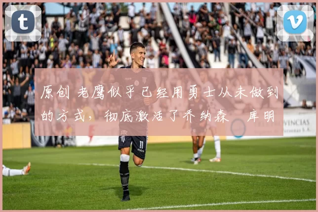 原创 老鹰似乎已经用勇士从未做到的方式，彻底激活了乔纳森・库明加