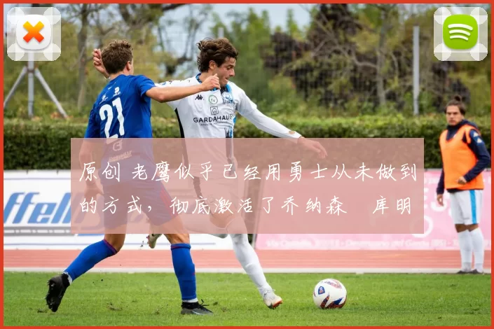 原创 老鹰似乎已经用勇士从未做到的方式,彻底激活了乔纳森・库明加