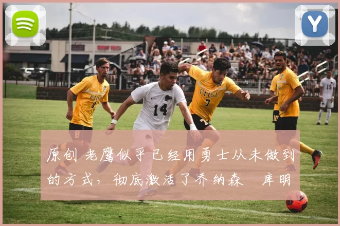 原创 老鹰似乎已经用勇士从未做到的方式,彻底激活了乔纳森・库明加