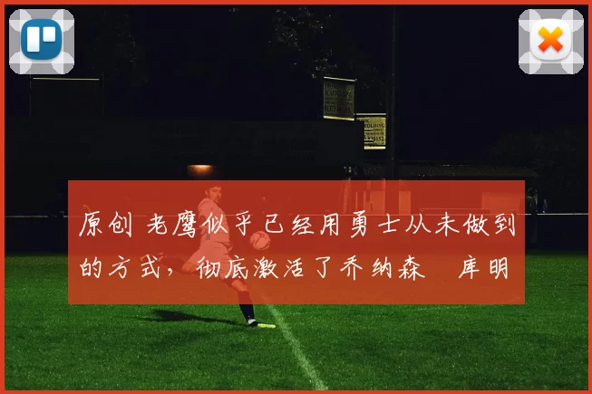 原创 老鹰似乎已经用勇士从未做到的方式，彻底激活了乔纳森・库明加