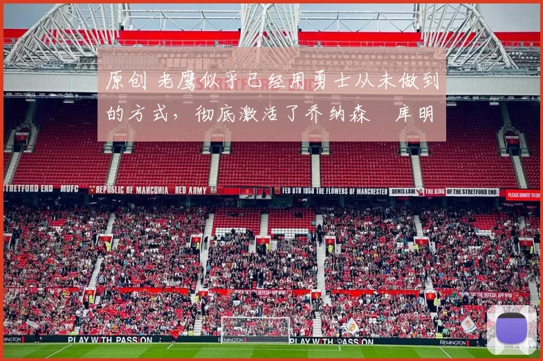 原创 老鹰似乎已经用勇士从未做到的方式，彻底激活了乔纳森・库明加