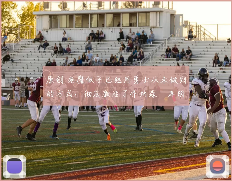 原创 老鹰似乎已经用勇士从未做到的方式,彻底激活了乔纳森・库明加