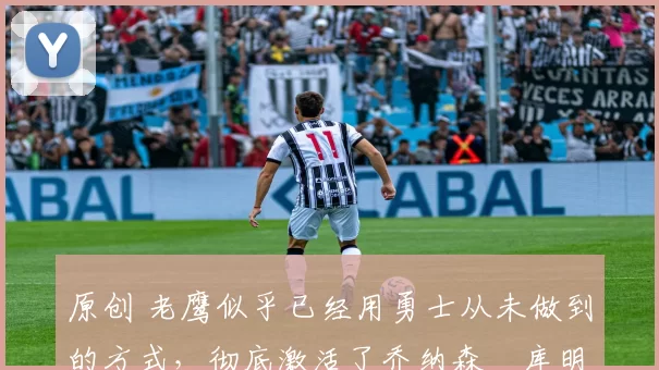 原创 老鹰似乎已经用勇士从未做到的方式,彻底激活了乔纳森・库明加