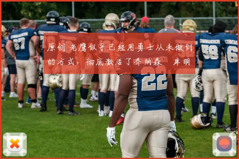 原创 老鹰似乎已经用勇士从未做到的方式，彻底激活了乔纳森・库明加