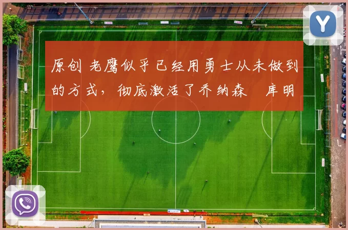 原创 老鹰似乎已经用勇士从未做到的方式,彻底激活了乔纳森・库明加