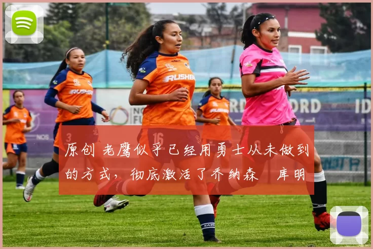 原创 老鹰似乎已经用勇士从未做到的方式,彻底激活了乔纳森・库明加