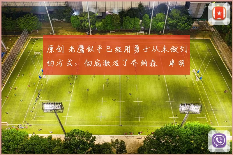 原创 老鹰似乎已经用勇士从未做到的方式，彻底激活了乔纳森・库明加
