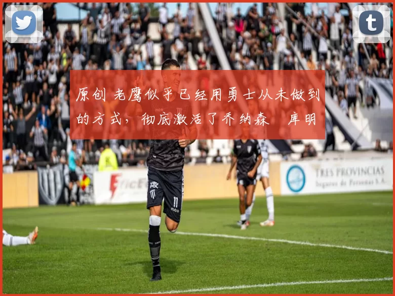 原创 老鹰似乎已经用勇士从未做到的方式，彻底激活了乔纳森・库明加