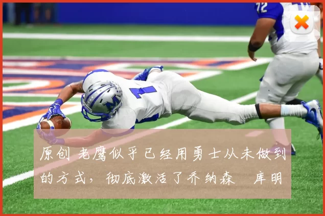 原创 老鹰似乎已经用勇士从未做到的方式,彻底激活了乔纳森・库明加