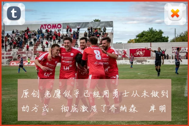 原创 老鹰似乎已经用勇士从未做到的方式,彻底激活了乔纳森・库明加