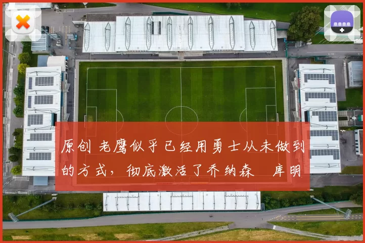 原创 老鹰似乎已经用勇士从未做到的方式，彻底激活了乔纳森・库明加