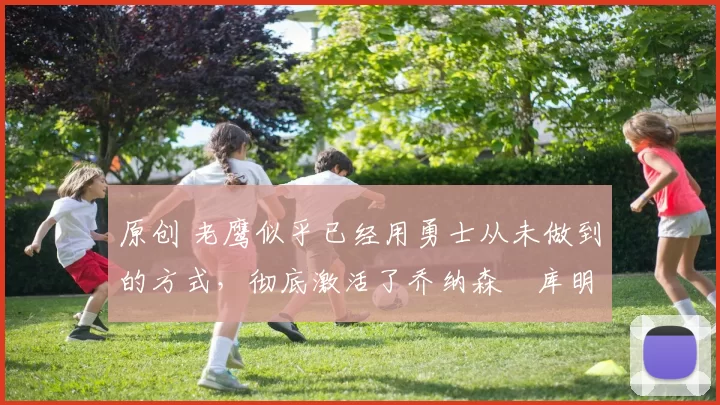 原创 老鹰似乎已经用勇士从未做到的方式，彻底激活了乔纳森・库明加