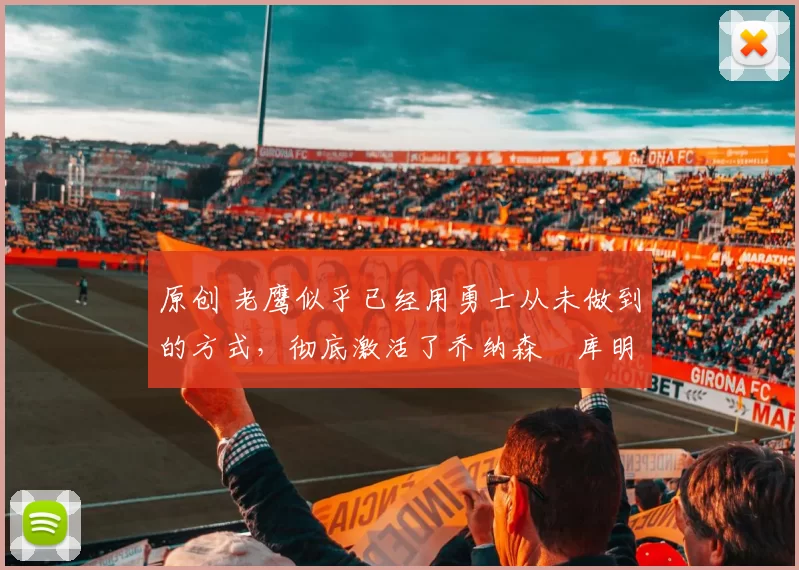 原创 老鹰似乎已经用勇士从未做到的方式，彻底激活了乔纳森・库明加