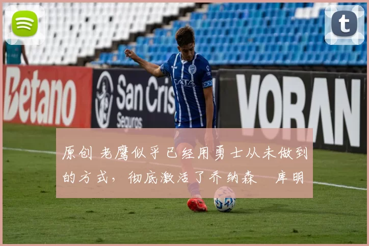 原创 老鹰似乎已经用勇士从未做到的方式,彻底激活了乔纳森・库明加