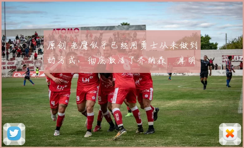 原创 老鹰似乎已经用勇士从未做到的方式,彻底激活了乔纳森・库明加