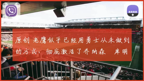 原创 老鹰似乎已经用勇士从未做到的方式，彻底激活了乔纳森・库明加