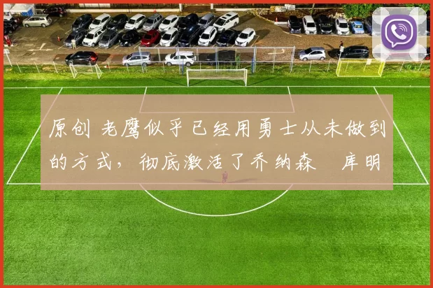 原创 老鹰似乎已经用勇士从未做到的方式,彻底激活了乔纳森・库明加