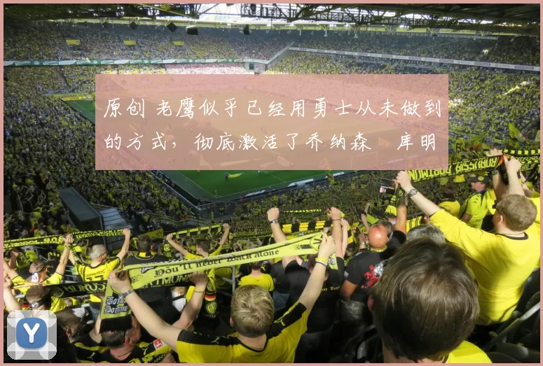 原创 老鹰似乎已经用勇士从未做到的方式，彻底激活了乔纳森・库明加