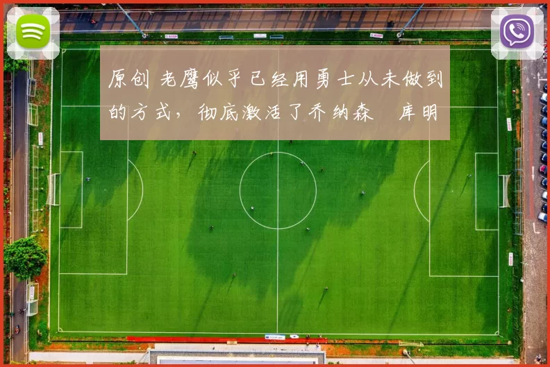 原创 老鹰似乎已经用勇士从未做到的方式，彻底激活了乔纳森・库明加