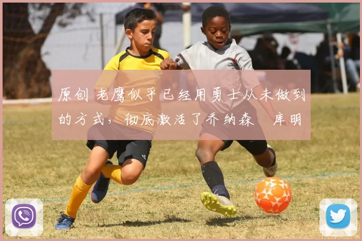 原创 老鹰似乎已经用勇士从未做到的方式,彻底激活了乔纳森・库明加