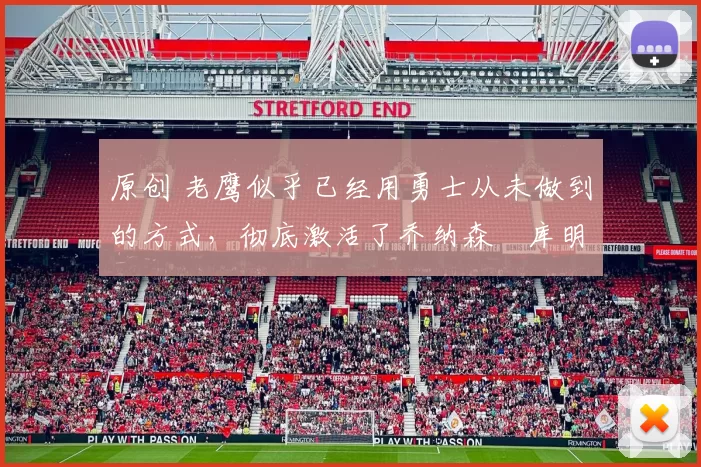 原创 老鹰似乎已经用勇士从未做到的方式,彻底激活了乔纳森・库明加