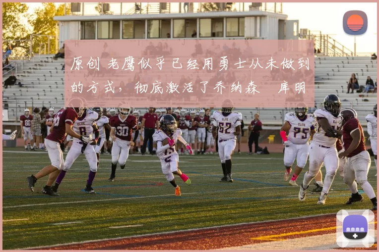 原创 老鹰似乎已经用勇士从未做到的方式,彻底激活了乔纳森・库明加