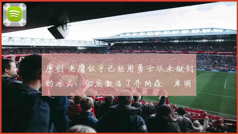 原创 老鹰似乎已经用勇士从未做到的方式,彻底激活了乔纳森・库明加