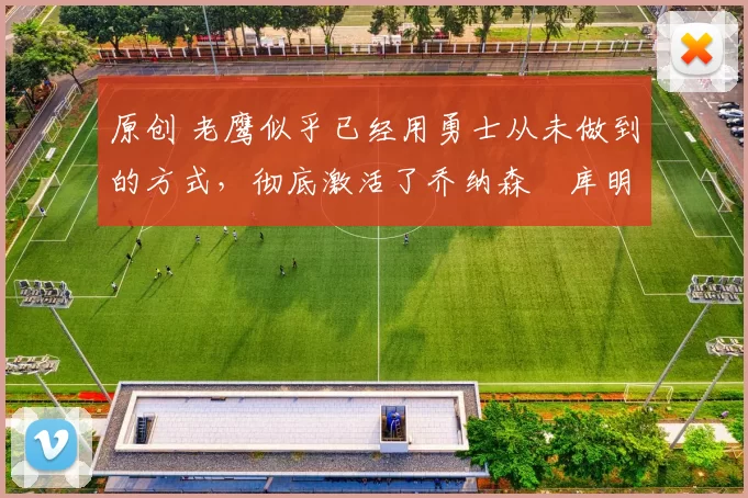 原创 老鹰似乎已经用勇士从未做到的方式，彻底激活了乔纳森・库明加