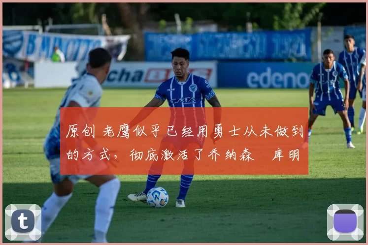 原创 老鹰似乎已经用勇士从未做到的方式,彻底激活了乔纳森・库明加