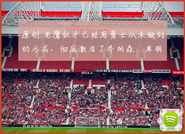 原创 老鹰似乎已经用勇士从未做到的方式,彻底激活了乔纳森・库明加