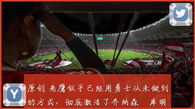 原创 老鹰似乎已经用勇士从未做到的方式,彻底激活了乔纳森・库明加