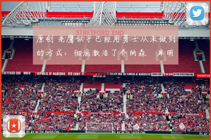 原创 老鹰似乎已经用勇士从未做到的方式，彻底激活了乔纳森・库明加