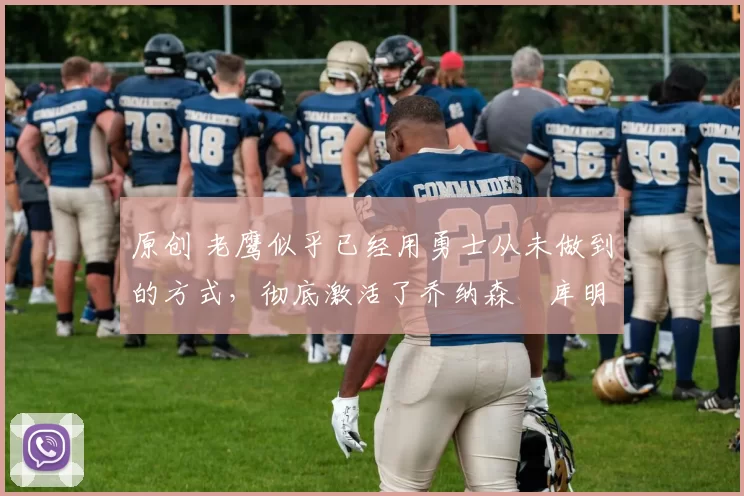 原创 老鹰似乎已经用勇士从未做到的方式,彻底激活了乔纳森・库明加