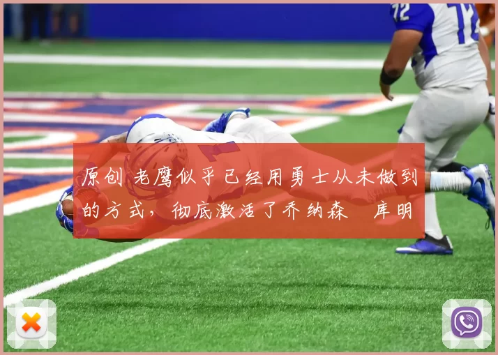 原创 老鹰似乎已经用勇士从未做到的方式，彻底激活了乔纳森・库明加