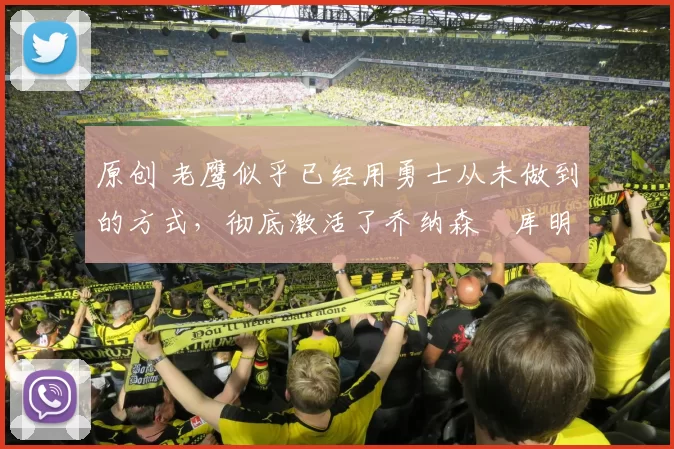 原创 老鹰似乎已经用勇士从未做到的方式,彻底激活了乔纳森・库明加