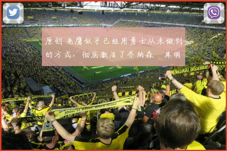 原创 老鹰似乎已经用勇士从未做到的方式，彻底激活了乔纳森・库明加