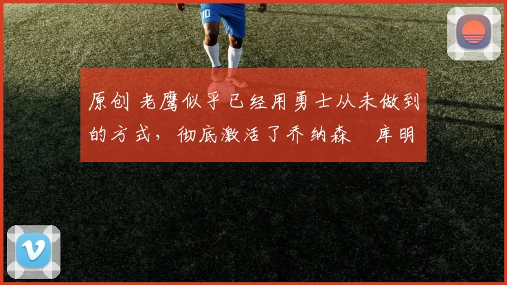 原创 老鹰似乎已经用勇士从未做到的方式,彻底激活了乔纳森・库明加