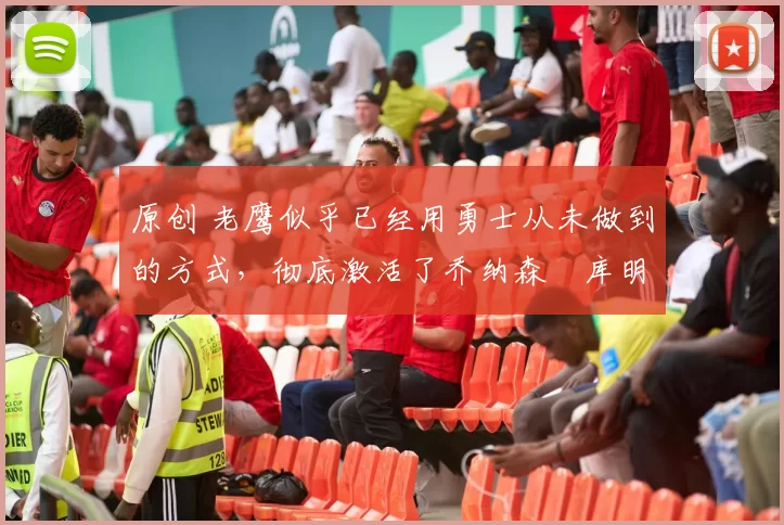 原创 老鹰似乎已经用勇士从未做到的方式,彻底激活了乔纳森・库明加