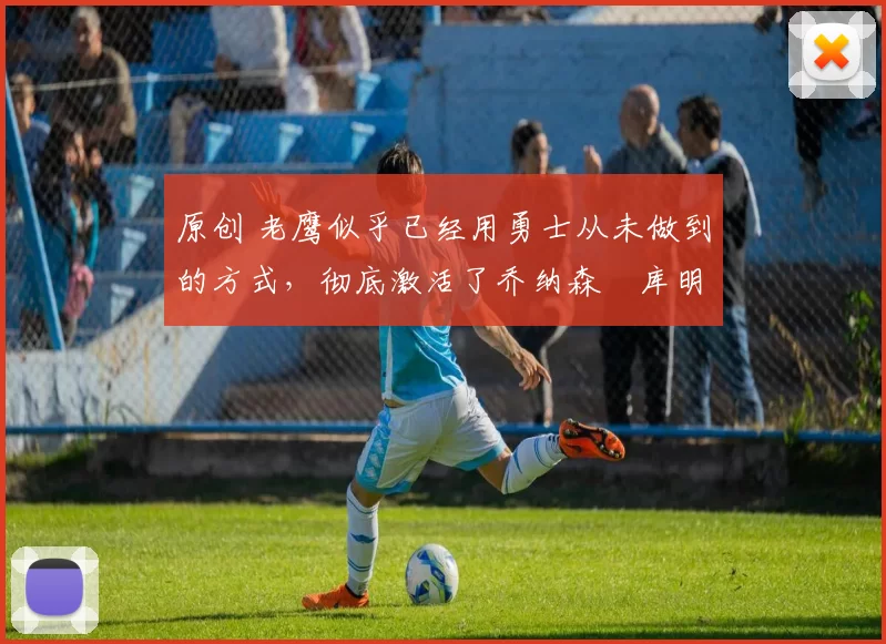 原创 老鹰似乎已经用勇士从未做到的方式,彻底激活了乔纳森・库明加