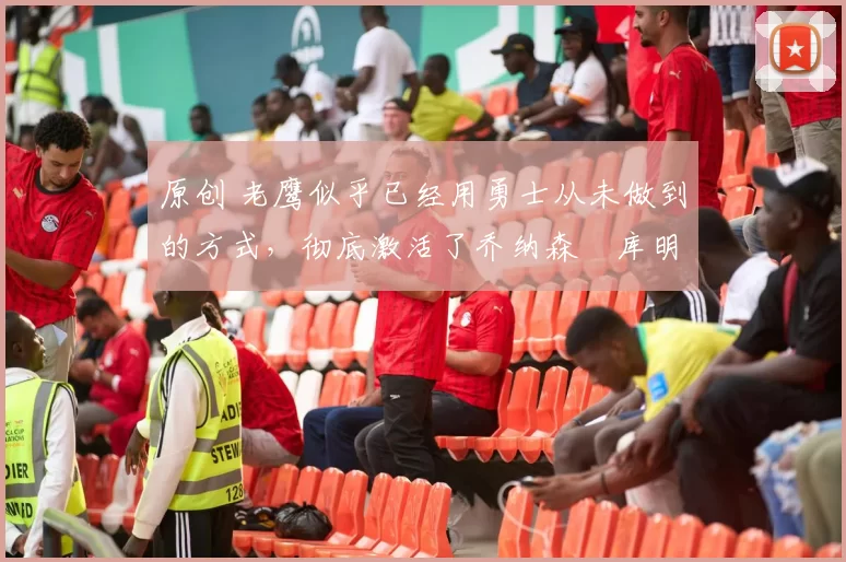 原创 老鹰似乎已经用勇士从未做到的方式,彻底激活了乔纳森・库明加