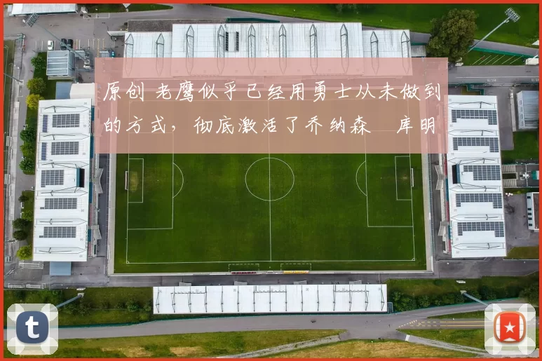 原创 老鹰似乎已经用勇士从未做到的方式，彻底激活了乔纳森・库明加