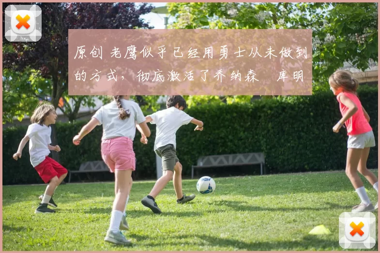 原创 老鹰似乎已经用勇士从未做到的方式，彻底激活了乔纳森・库明加