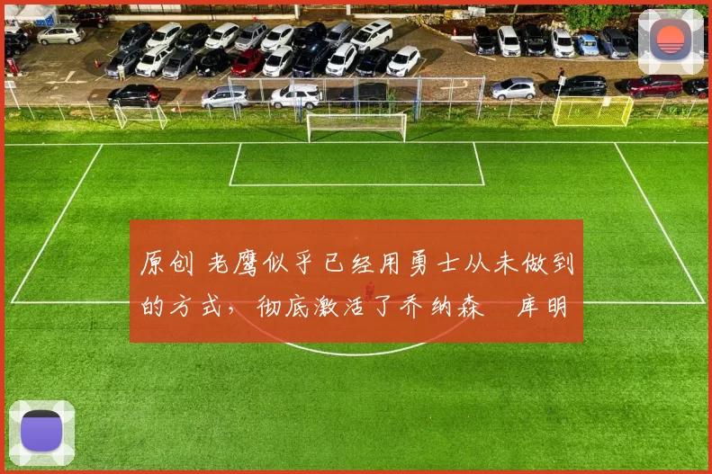 原创 老鹰似乎已经用勇士从未做到的方式,彻底激活了乔纳森・库明加