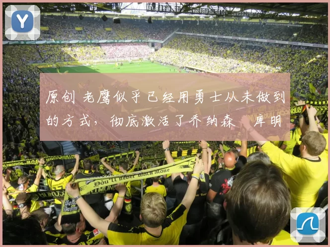 原创 老鹰似乎已经用勇士从未做到的方式,彻底激活了乔纳森・库明加