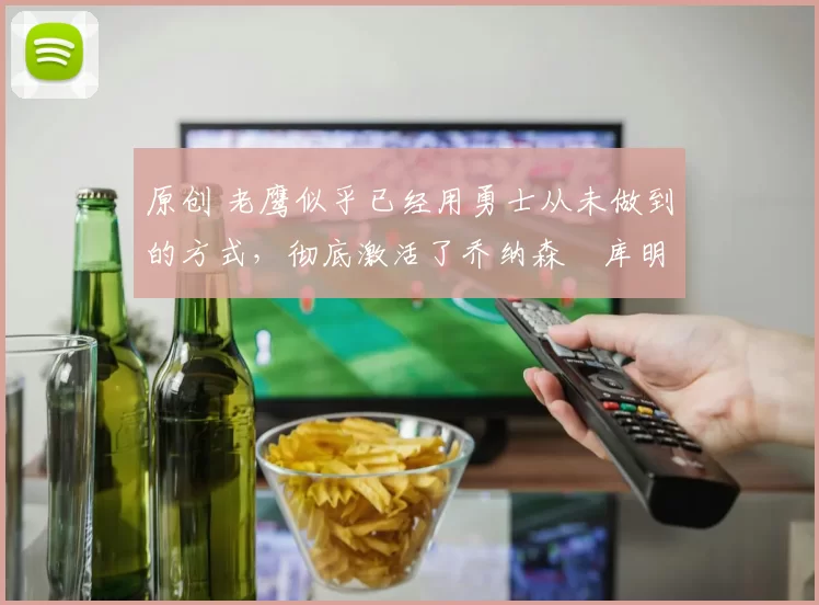 原创 老鹰似乎已经用勇士从未做到的方式,彻底激活了乔纳森・库明加