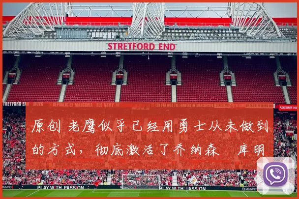 原创 老鹰似乎已经用勇士从未做到的方式，彻底激活了乔纳森・库明加