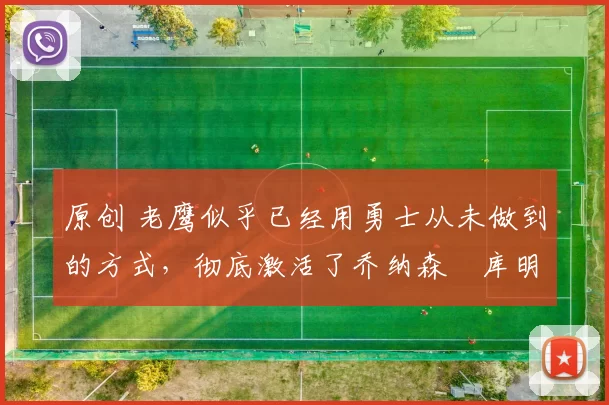 原创 老鹰似乎已经用勇士从未做到的方式,彻底激活了乔纳森・库明加