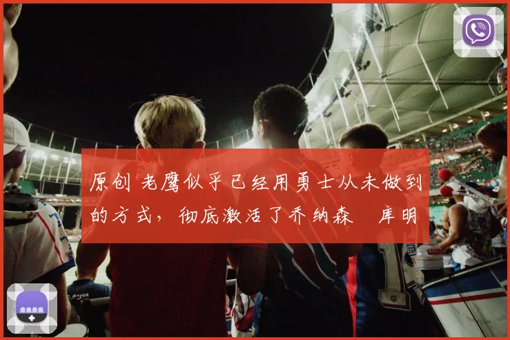 原创 老鹰似乎已经用勇士从未做到的方式,彻底激活了乔纳森・库明加