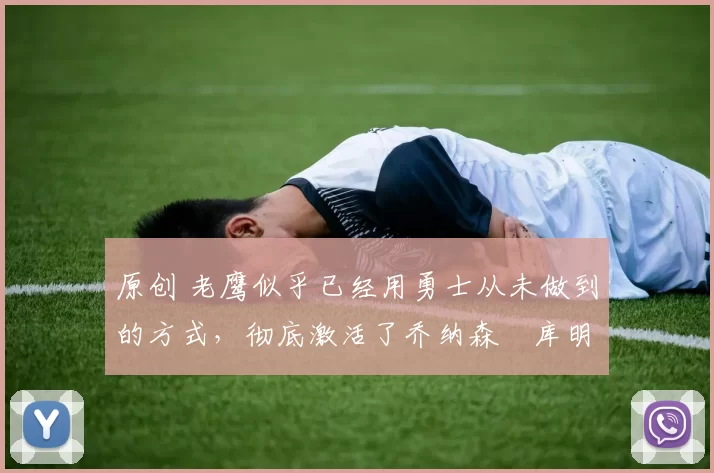 原创 老鹰似乎已经用勇士从未做到的方式,彻底激活了乔纳森・库明加