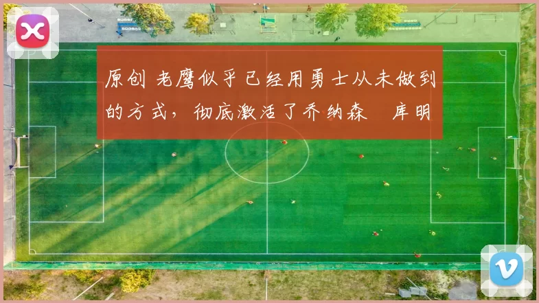 原创 老鹰似乎已经用勇士从未做到的方式，彻底激活了乔纳森・库明加